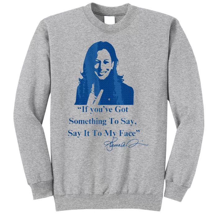 If You Have Something To Say It To My Face Kamala Harris Tall Sweatshirt