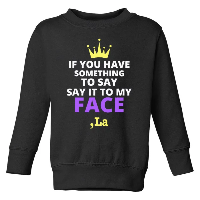 If You Have Something To Say Say It To My Face Comma La Toddler Sweatshirt