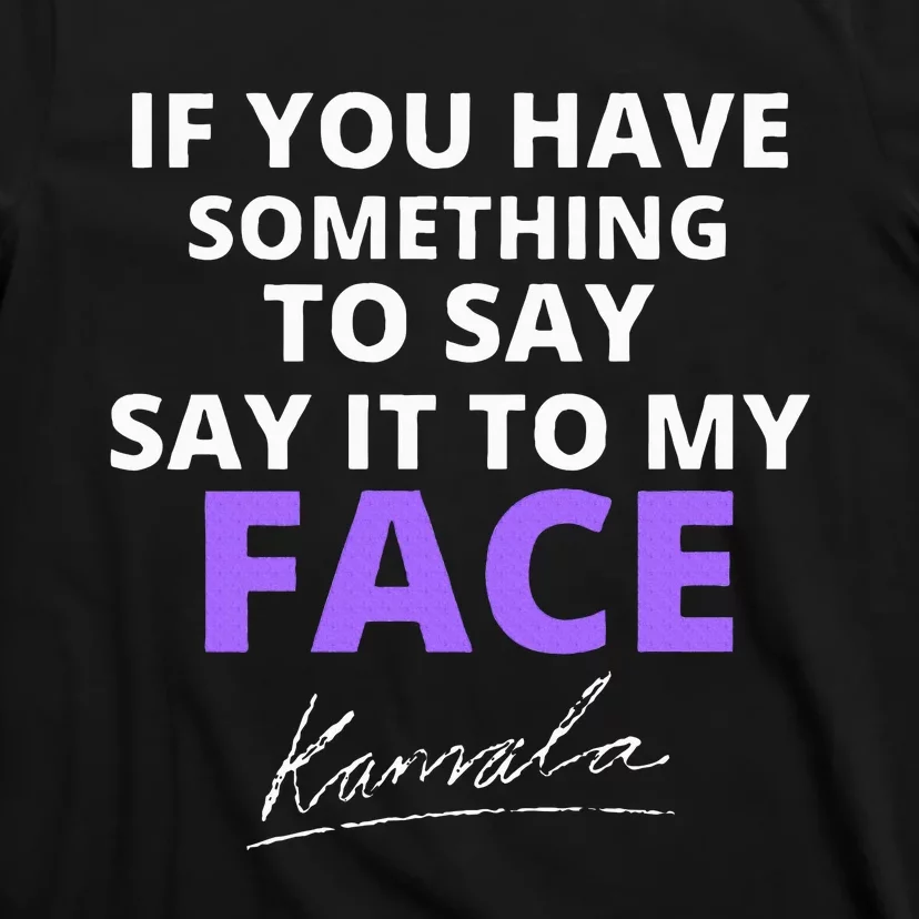 If You Have Something To Say Say It To My Face Kamala T-Shirt