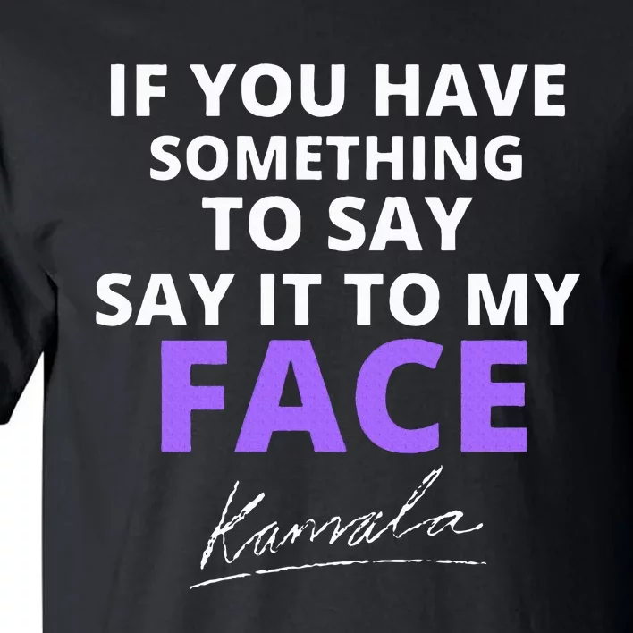 If You Have Something To Say Say It To My Face Kamala Tall T-Shirt