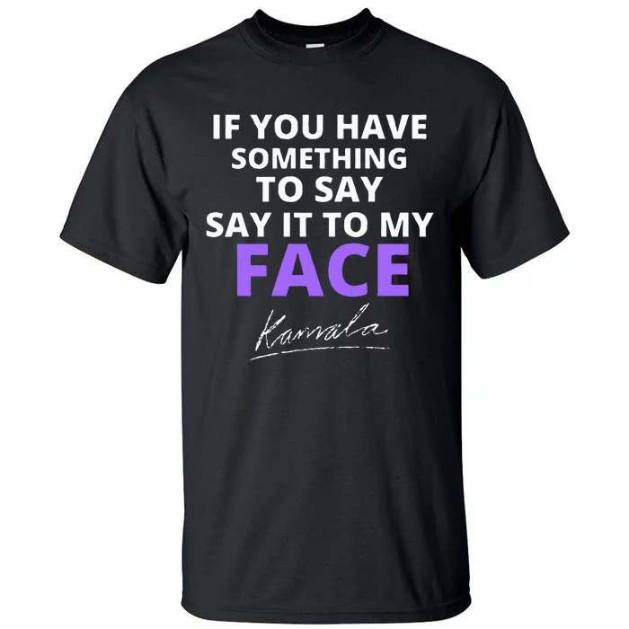 If You Have Something To Say Say It To My Face Kamala Tall T-Shirt