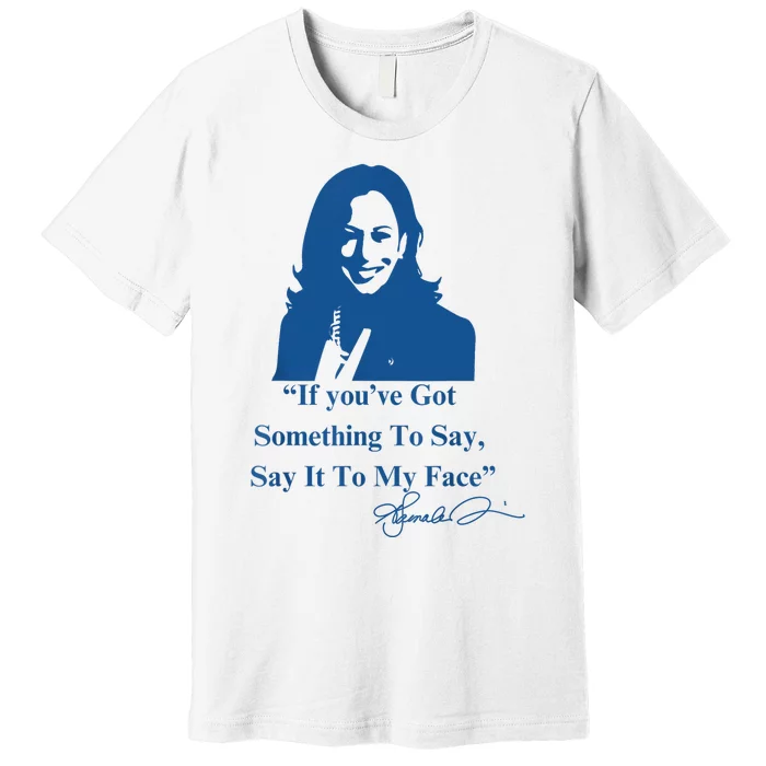 If You Have Something To Say It To My Face Kamala Harris Premium T-Shirt