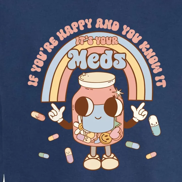 If YouRe Happy And You Know It ItS Your Meds Garment-Dyed Sweatshirt