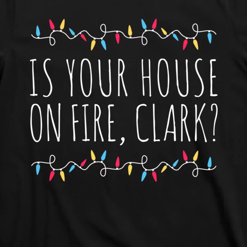 Is Your House On Fire Clark Funny Sayings Christmas T-Shirt