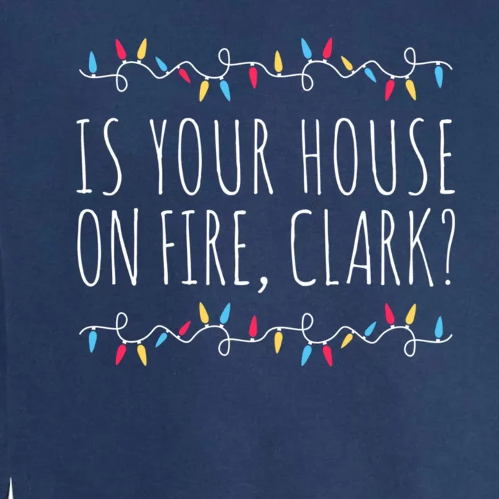 Is Your House On Fire Clark Funny Sayings Christmas Garment-Dyed Sweatshirt