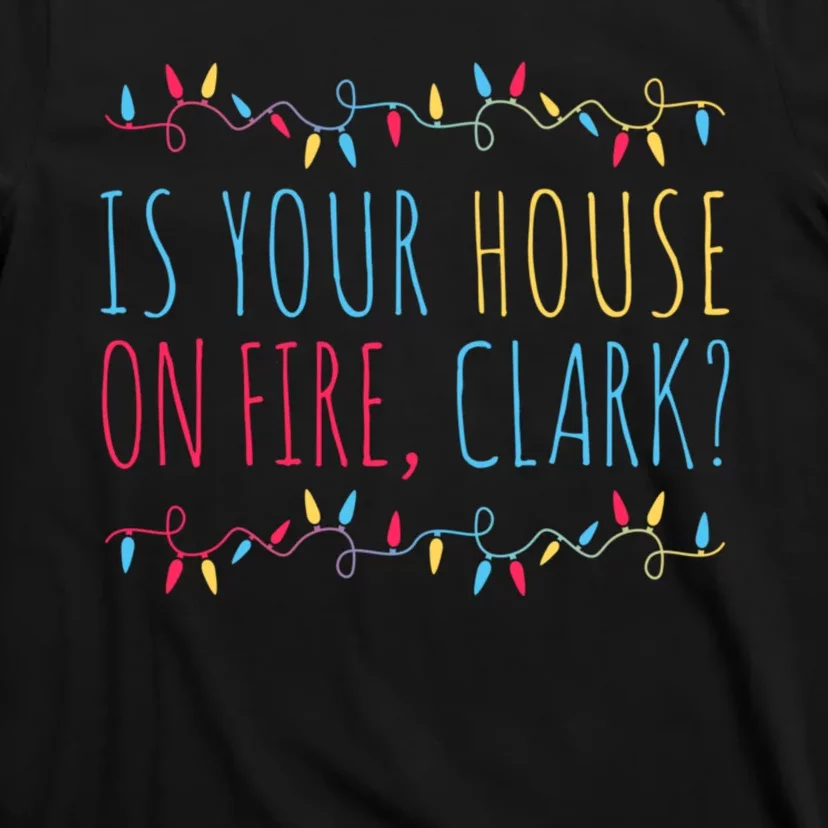 Is Your House On Fire Clark Funny Sayings Christmas T-Shirt