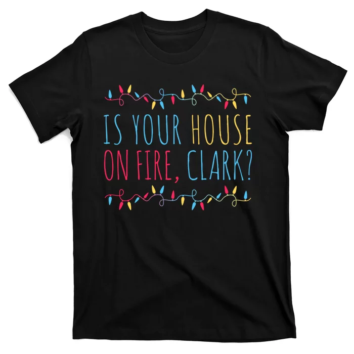 Is Your House On Fire Clark Funny Sayings Christmas T-Shirt