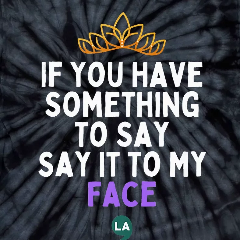 If You Have Something To Say Say It To My Face Tie-Dye T-Shirt