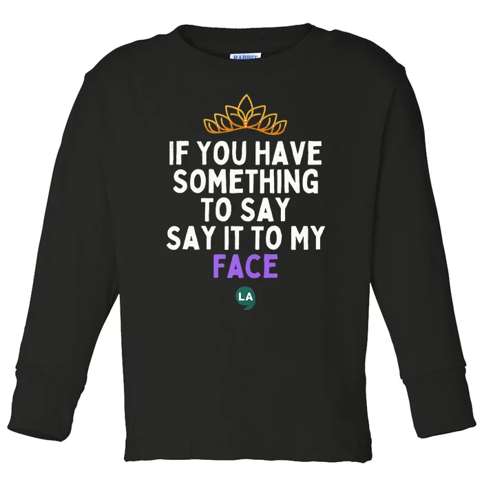 If You Have Something To Say Say It To My Face Toddler Long Sleeve Shirt