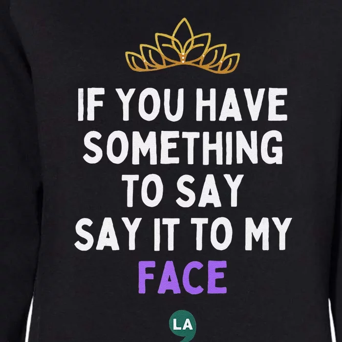 If You Have Something To Say Say It To My Face Womens California Wash Sweatshirt