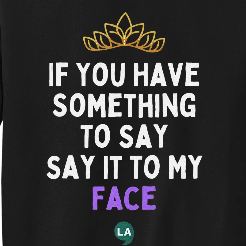 If You Have Something To Say Say It To My Face Tall Sweatshirt