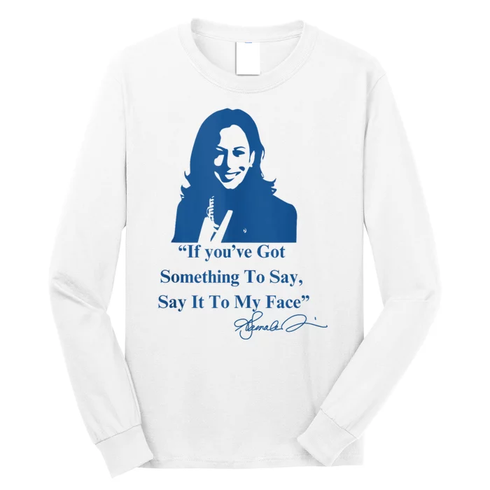 If You Have Something To Say It To My Face Kamala Harris Long Sleeve Shirt