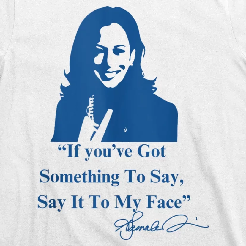 If You Have Something To Say It To My Face Kamala Harris T-Shirt