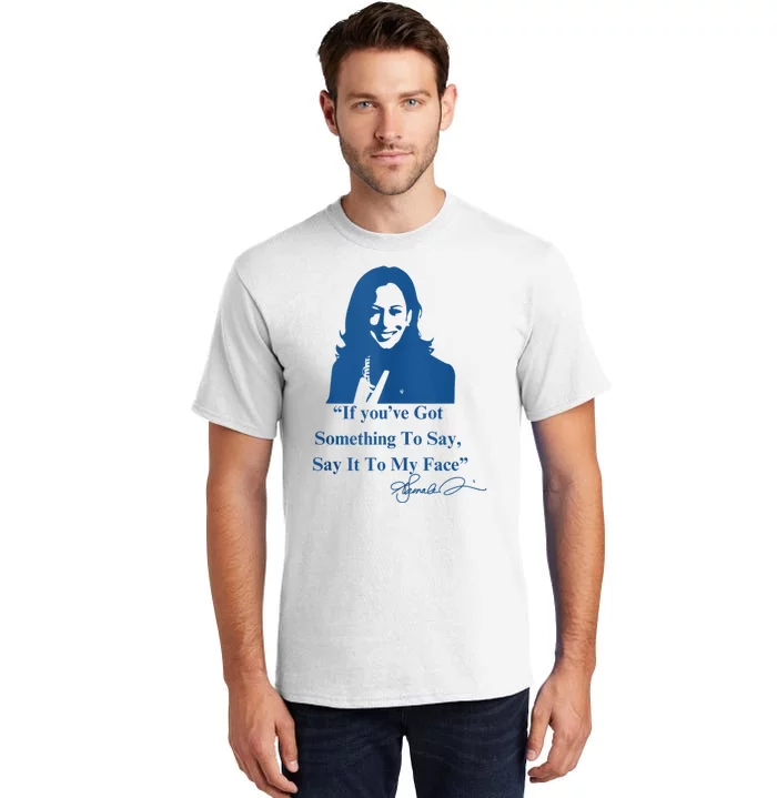 If You Have Something To Say It To My Face Kamala Harris Tall T-Shirt