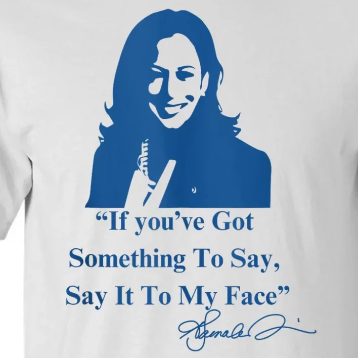 If You Have Something To Say It To My Face Kamala Harris Tall T-Shirt