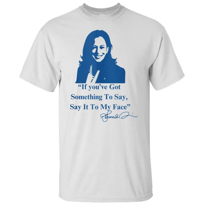 If You Have Something To Say It To My Face Kamala Harris Tall T-Shirt