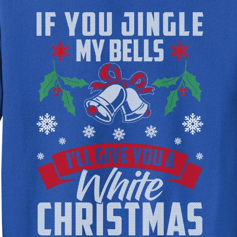 If You Jingle My Bells I'll Give You A White Christmas Ugly Great Gift Tall Sweatshirt