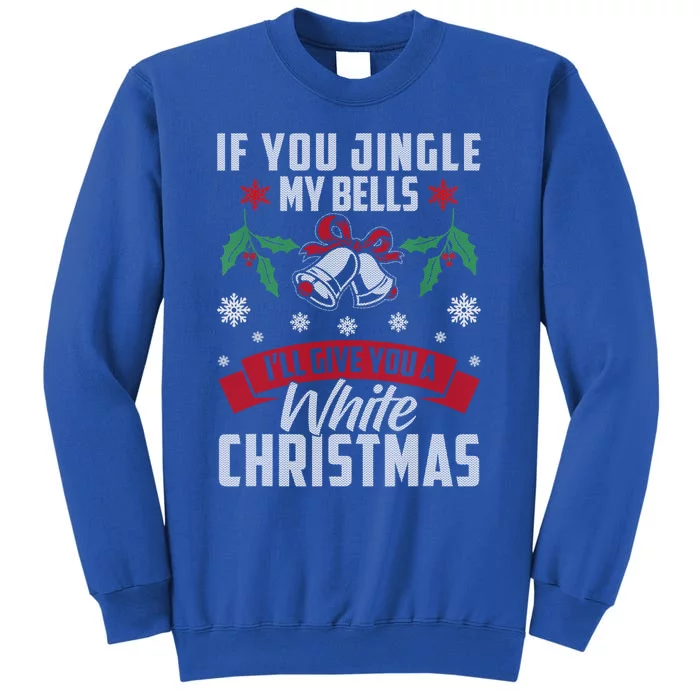 If You Jingle My Bells I'll Give You A White Christmas Ugly Great Gift Tall Sweatshirt