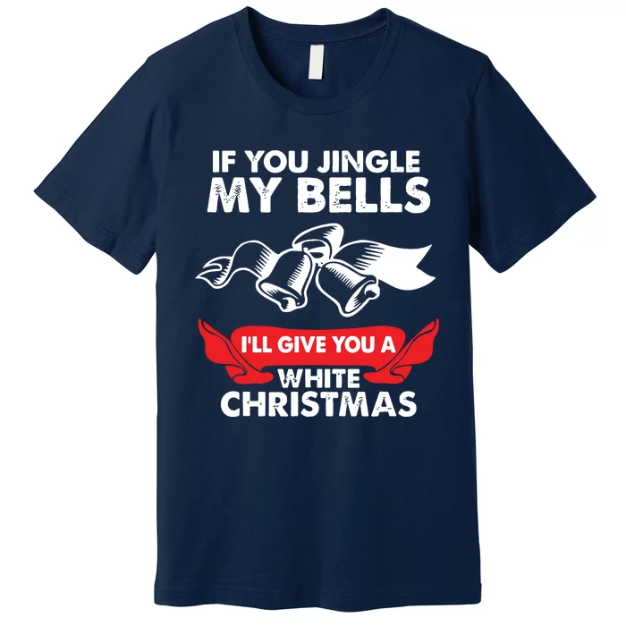 If You Jingle My Bells Funny Adult Xmas Premium T-Shirt