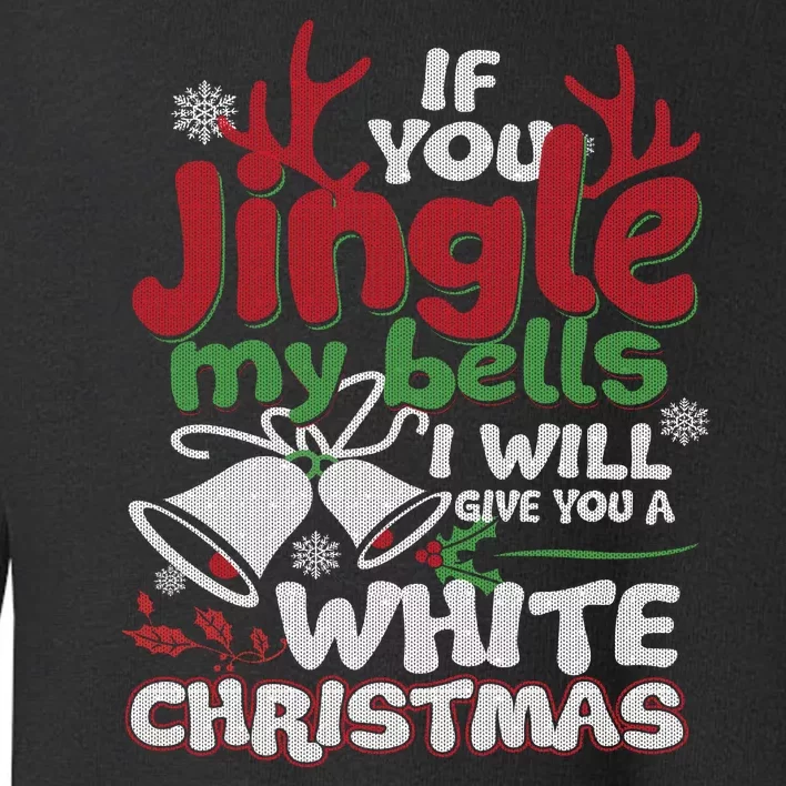 If You Jingle My BELLS I'll Give You A White Christmas Sweatshirt Toddler Sweatshirt