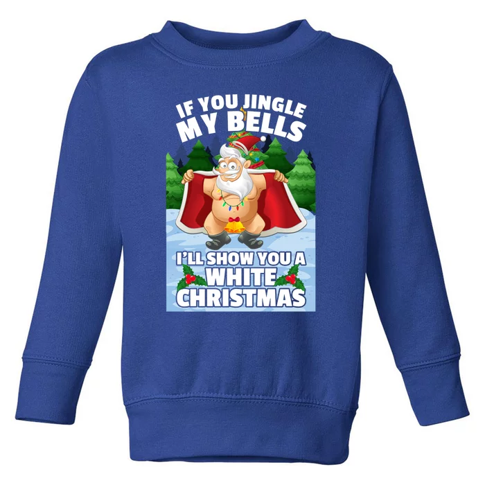 If You Jingle My Bells Ill Show You A White Christmas Gift Toddler Sweatshirt