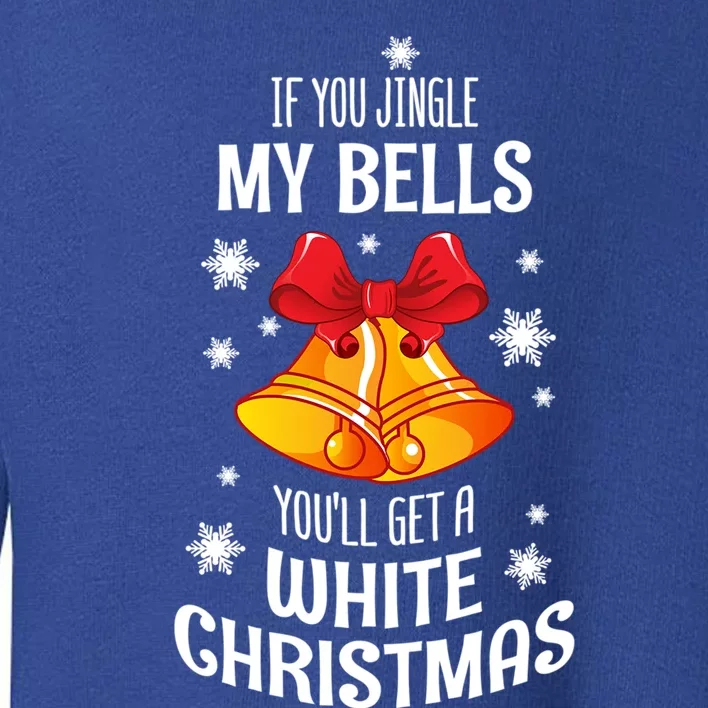 If You Jingle My Bells Youll Get A White Christmas Gift Toddler Sweatshirt