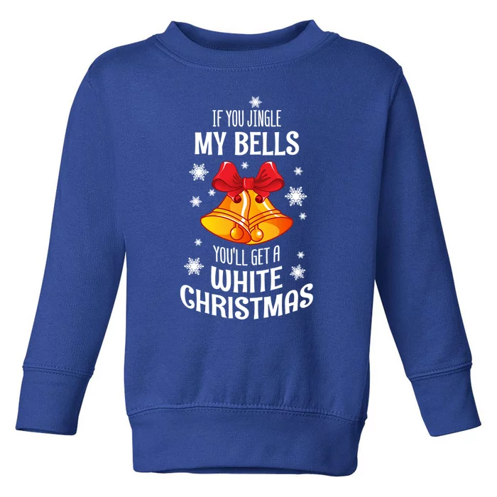 If You Jingle My Bells Youll Get A White Christmas Gift Toddler Sweatshirt