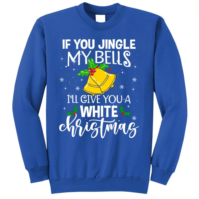 If You Jingle My Bells ILl Give You A White Christmas Funny Gift Tall Sweatshirt