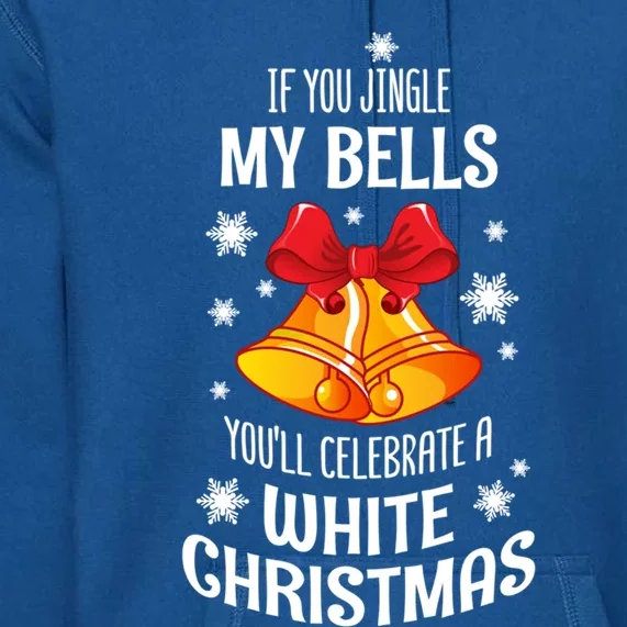 If You Jingle My Bells YouLl Celebrate A White Christmas Gift Premium Hoodie