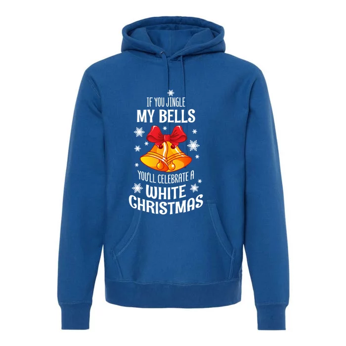 If You Jingle My Bells YouLl Celebrate A White Christmas Gift Premium Hoodie