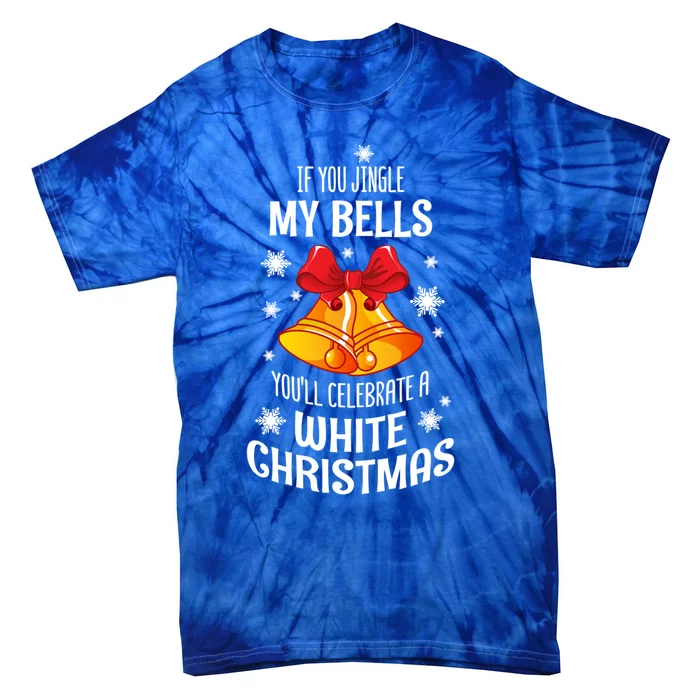 If You Jingle My Bells YouLl Celebrate A White Christmas Gift Tie-Dye T-Shirt