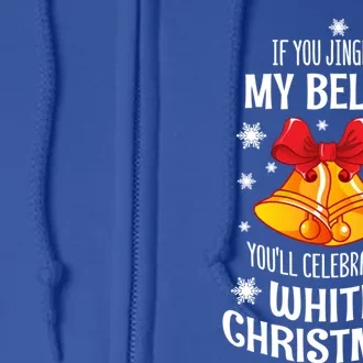 If You Jingle My Bells YouLl Celebrate A White Christmas Gift Full Zip Hoodie