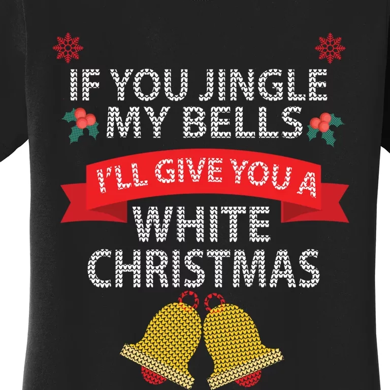 If You Jingle My BELLS I'll Give You a White Christmas Women's T-Shirt