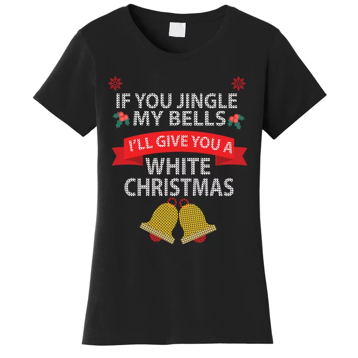 If You Jingle My BELLS I'll Give You a White Christmas Women's T-Shirt