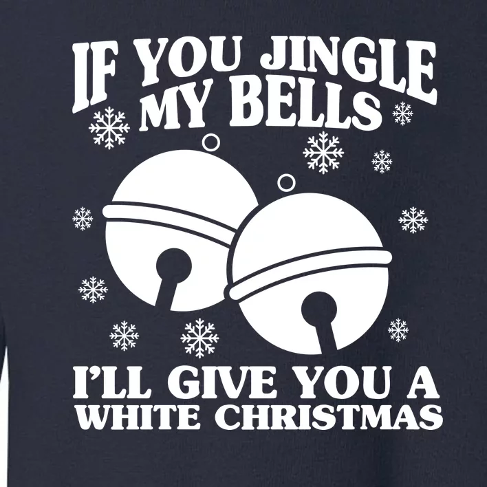 If You Jingle My Bells I'll Give You A White Christmas Funny Toddler Sweatshirt