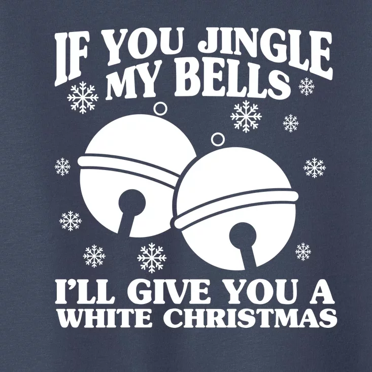 If You Jingle My Bells I'll Give You A White Christmas Funny Toddler T-Shirt