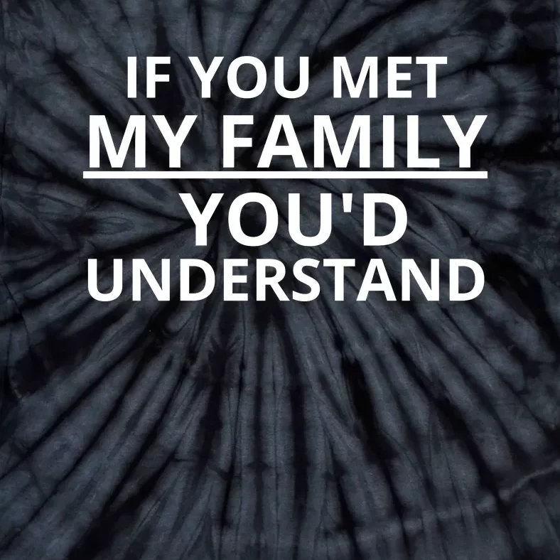 If You Met My Family, You Would Understand Tie-Dye T-Shirt