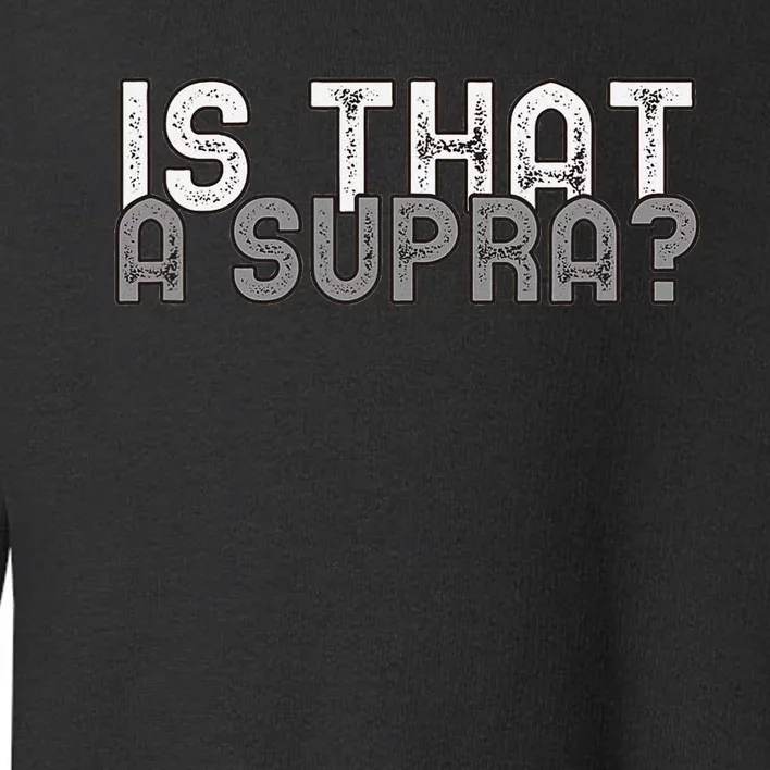 Is That a Supra Funny Car Auto Enthusiast JDM Toddler Sweatshirt