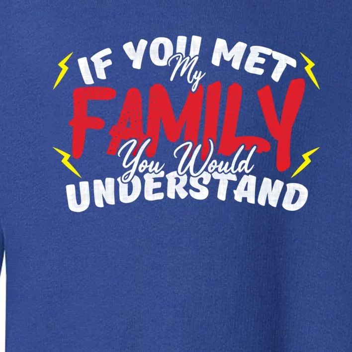 If You Met My Family You Would Understand Funny Saying Cool Gift Toddler Sweatshirt