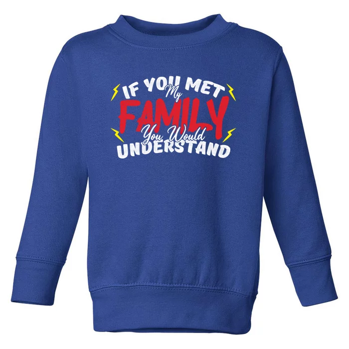 If You Met My Family You Would Understand Funny Saying Cool Gift Toddler Sweatshirt