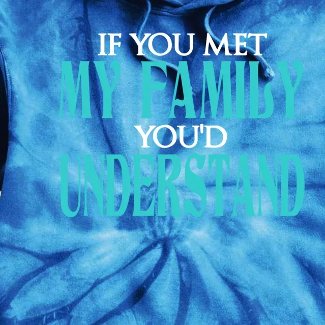 If You Met My Family You Would Understand Sarcastic Quote Gift Tie Dye Hoodie