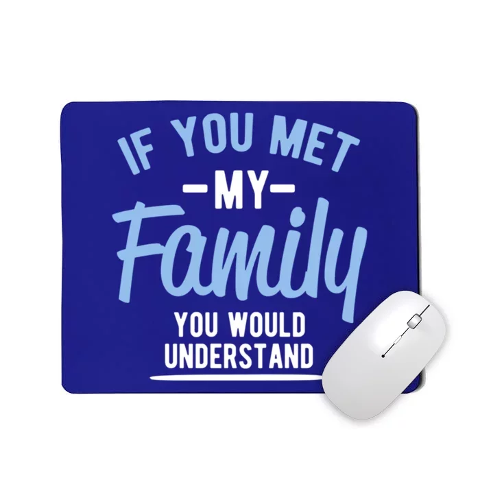 If You Met My Family You Would Understand Cool Gift Mousepad