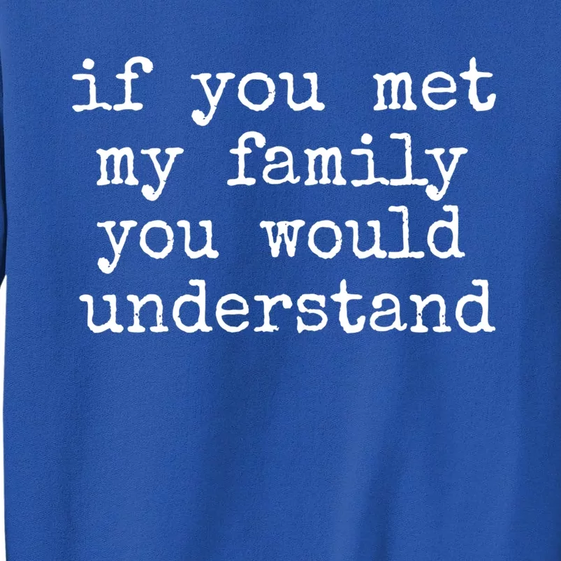 If You Met My Family You Would Understand Gift Tall Sweatshirt