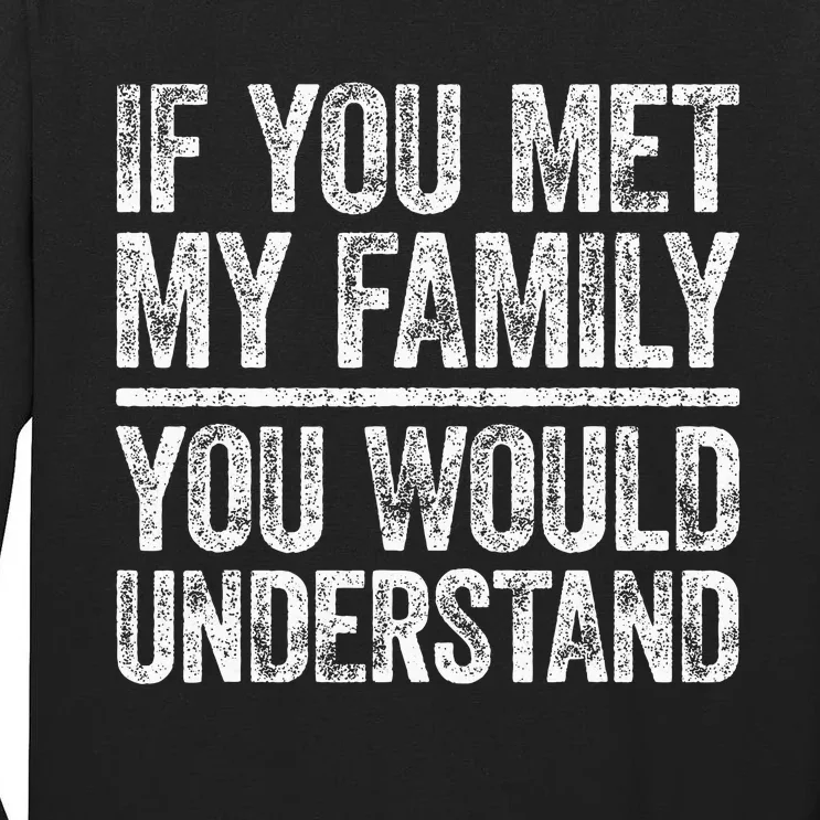 If You Met My Family You Would Understand Sarcastic Tall Long Sleeve T-Shirt