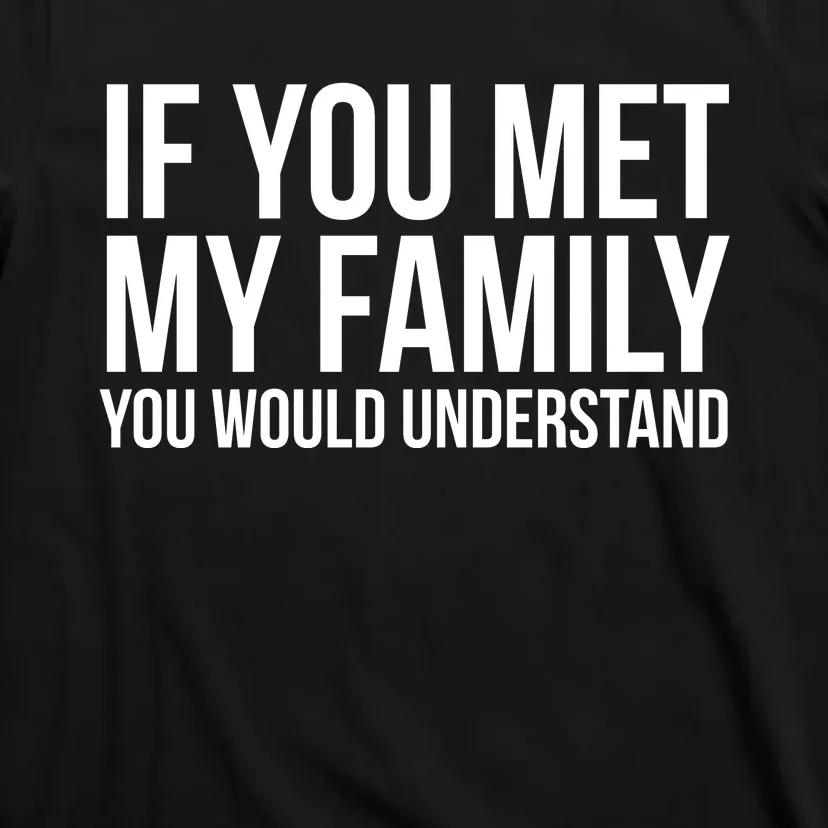 If You Met My Family You Would Understand Funny Sayings T-Shirt