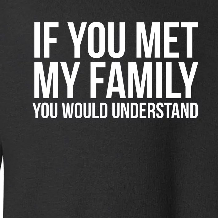 If You Met My Family You Would Understand Funny Sayings Toddler Sweatshirt