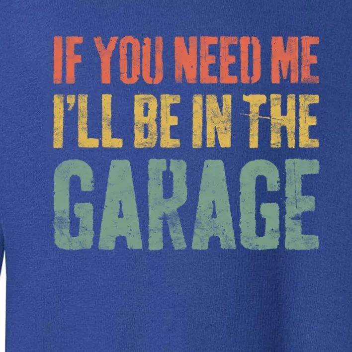 If You Need Me ILl Be In The Garage Gift Mechanic Gift Toddler Sweatshirt