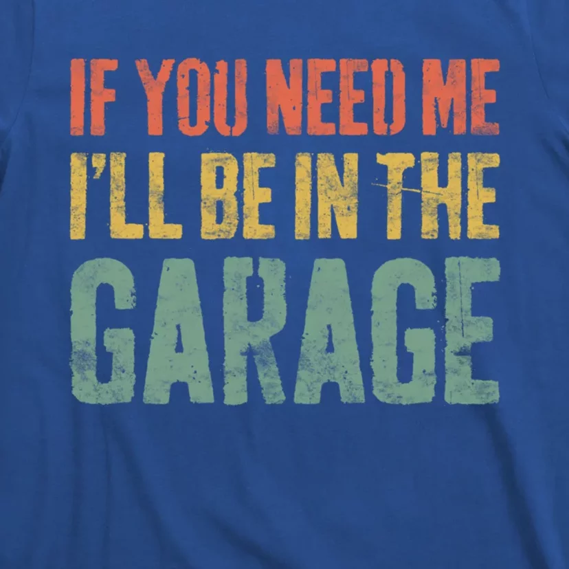 If You Need Me ILl Be In The Garage Great Gift Mechanic Gift Funny Gift T-Shirt