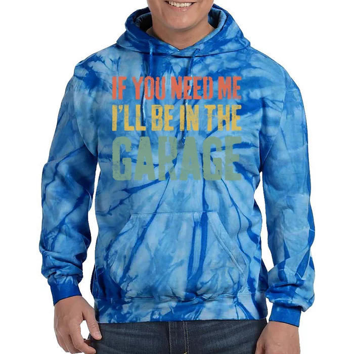 If You Need Me ILl Be In The Garage Great Gift Mechanic Gift Funny Gift Tie Dye Hoodie