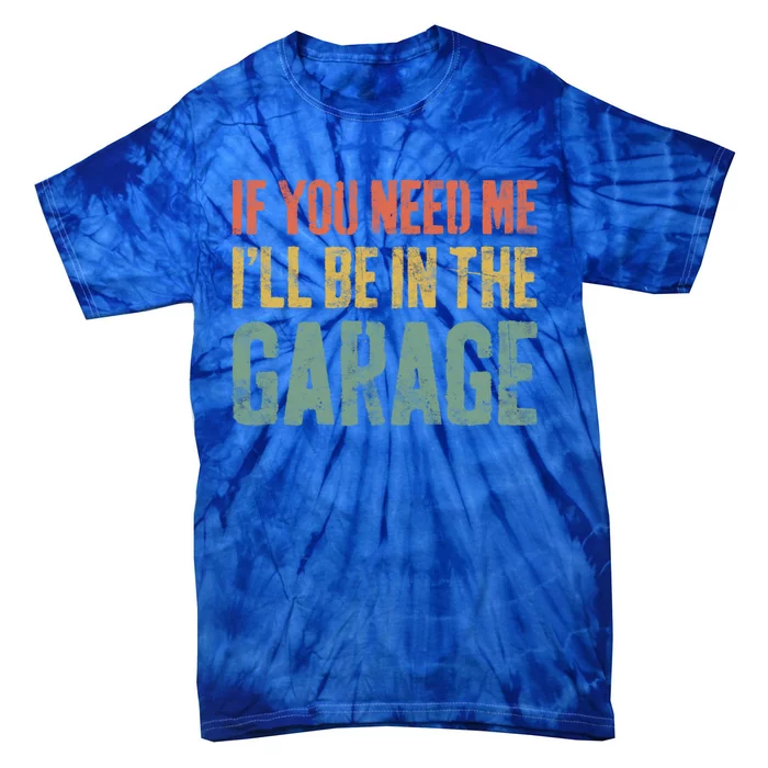 If You Need Me ILl Be In The Garage Great Gift Mechanic Gift Funny Gift Tie-Dye T-Shirt